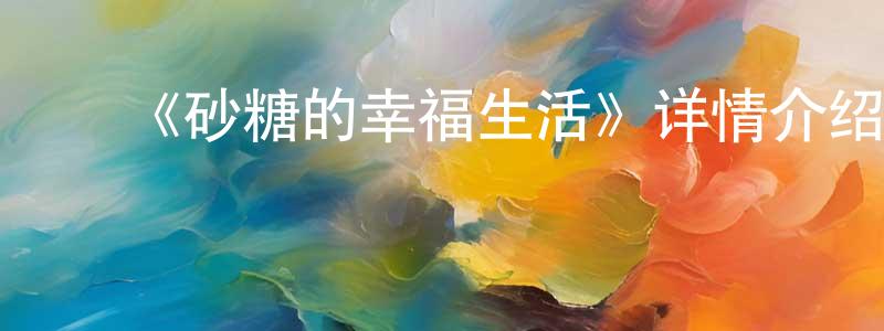 ﻿陈山的网络影视资源,﻿《砂糖的幸福生活》详情介绍_砂糖的幸福生活已完结在线观看_砂糖的幸福生活迅雷下载_日漫
